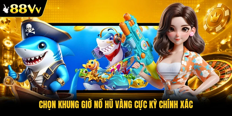 Chọn khung giờ nổ hũ vàng cực kỳ chính xác