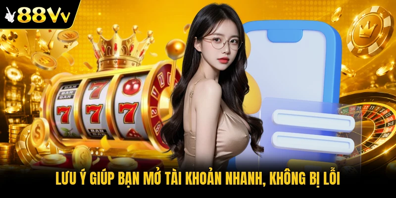 Lưu ý giúp bạn mở tài khoản nhanh, không bị lỗi