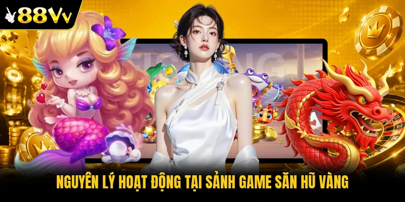 Nguyên lý hoạt động tại sảnh game săn hũ vàng
