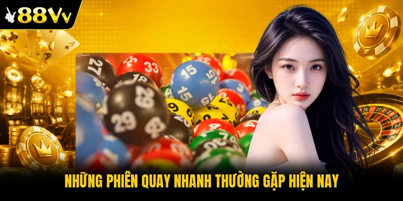 Những phiên quay nhanh thường gặp hiện nay